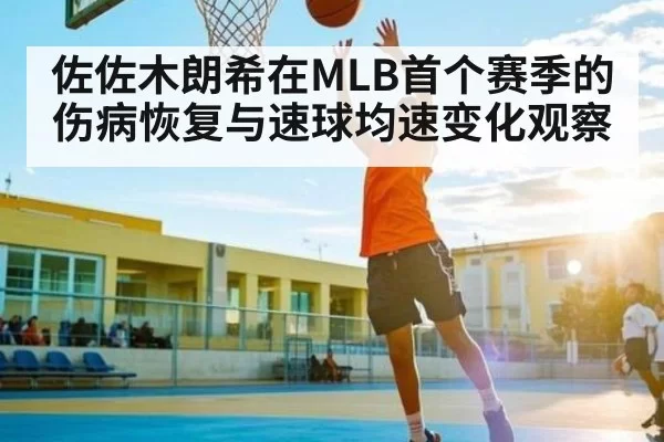 佐佐木朗希在MLB首个赛季的伤病恢复与速球均速变化观察